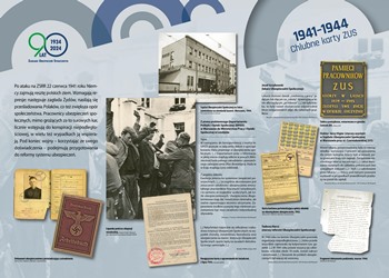 Wystawa „Rzeczpospolita ubezpieczonych. Historia ubezpieczeń społecznych w Polsce", tablica 1941-1944 Chlubne karty ZUS, link do większego zdjęcia 3,7 mb. Po ataku na ZSRR 22 czerwca 1941 roku Niemcy zajmują resztę polskich ziem. Wzmagają represje: następuje zagłada Żydów, nasilają się prześladowania Polaków, co też zwiększa opór społeczeństwa. Pracownicy ubezpieczeń społecznych, mimo grożących za to surowych kar, licznie wstępują do konspiracji niepodległościowej, w wielu też wypadkach ją wspierają. Pod koniec wojny – korzystając ze swego doświadczenia – podejmują przygotowania do reformy systemu ubezpieczeń.  Na tablicy znajdują się skany niemieckich dokumentów ubezpieczeniowych, zdjęcie szpitala Ubezpieczalni Społecznej przerobionego na niemiecki lazaret oraz skan dokumentu polskiego państwa podziemnego